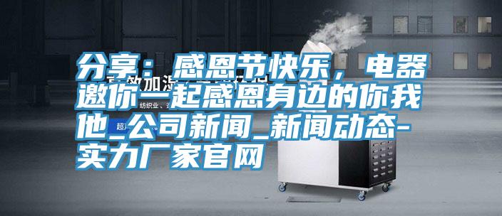 分享：感恩節(jié)快樂(lè)，電器邀你一起感恩身邊的你我他_公司新聞_新聞動(dòng)態(tài)-實(shí)力廠家官網(wǎng)