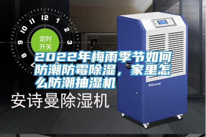 2022年梅雨季節(jié)如何防潮防霉除濕，家里怎么防潮抽濕機(jī)