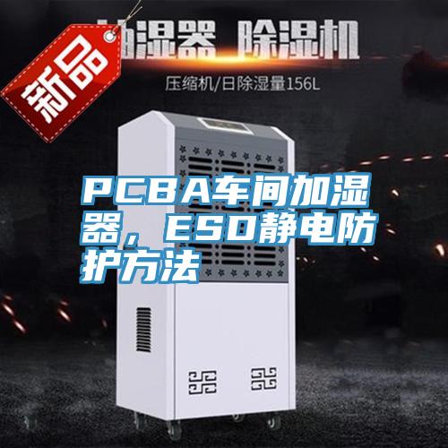 PCBA車間加濕器，ESD靜電防護(hù)方法