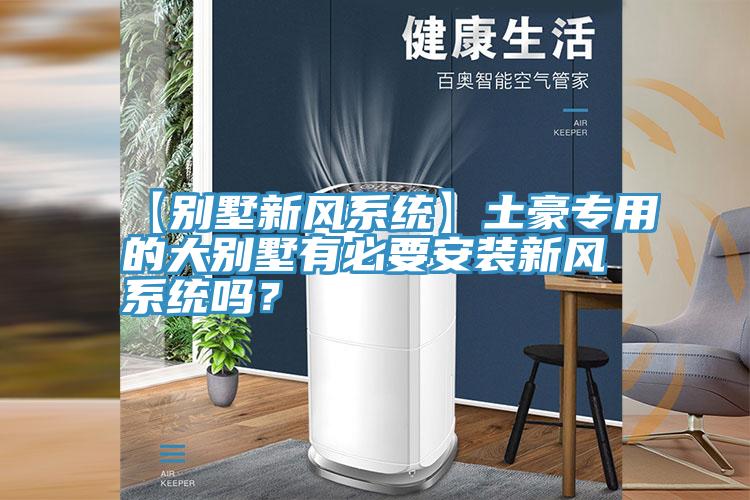 【別墅新風(fēng)系統(tǒng)】土豪專用的大別墅有必要安裝新風(fēng)系統(tǒng)嗎？