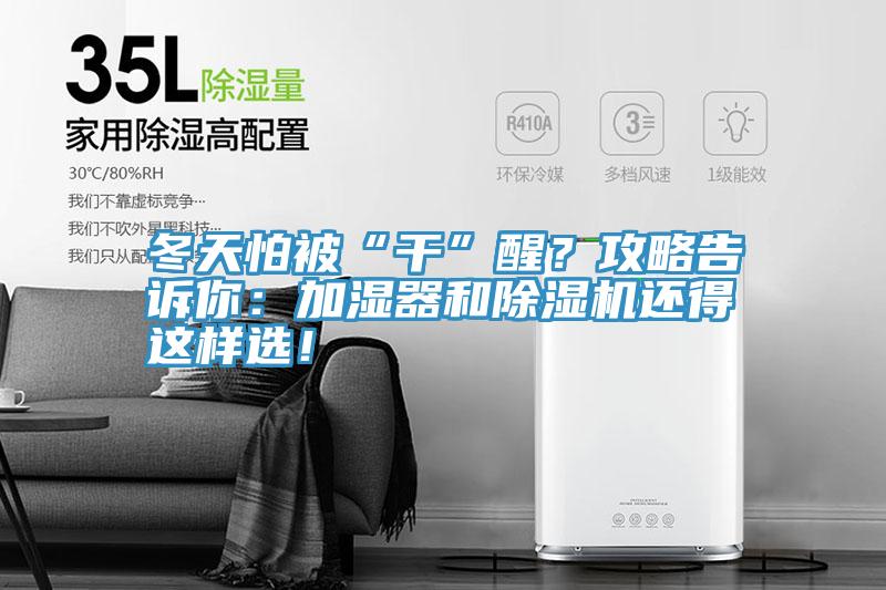 冬天怕被“干”醒？攻略告訴你：加濕器和除濕機(jī)還得這樣選！