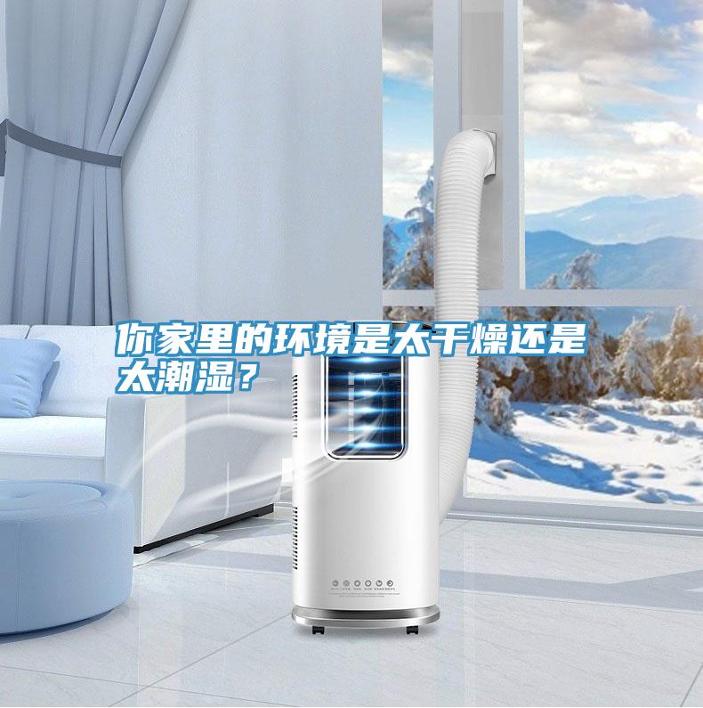 你家里的環(huán)境是太干燥還是太潮濕？