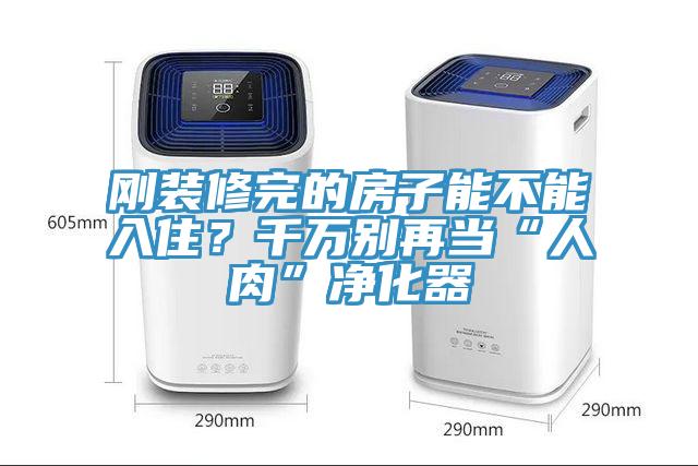 剛裝修完的房子能不能入??？千萬別再當(dāng)“人肉”凈化器
