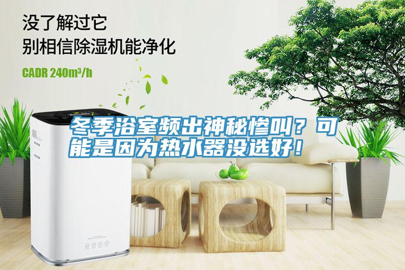 冬季浴室頻出神秘慘叫？可能是因?yàn)闊崴鳑]選好！