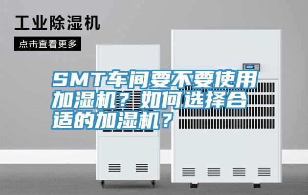 SMT車間要不要使用加濕機(jī)？如何選擇合適的加濕機(jī)？