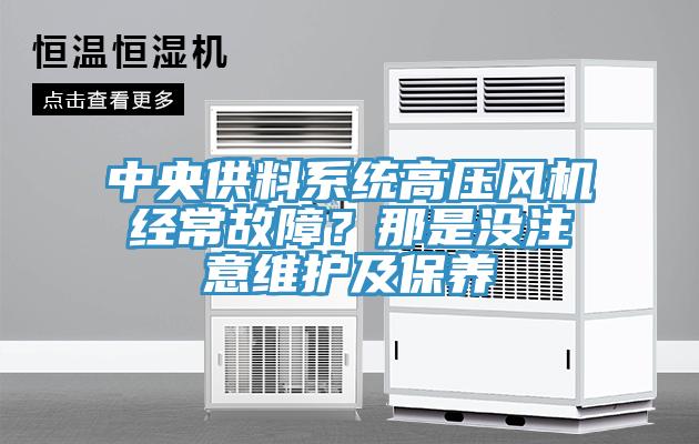 中央供料系統(tǒng)高壓風(fēng)機(jī)經(jīng)常故障？那是沒(méi)注意維護(hù)及保養(yǎng)