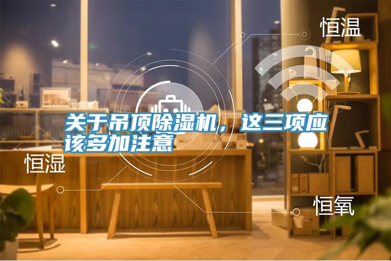 關(guān)于吊頂除濕機(jī)，這三項(xiàng)應(yīng)該多加注意