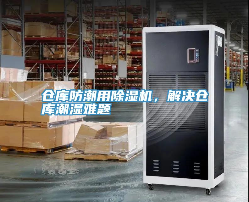倉(cāng)庫(kù)防潮用除濕機(jī)，解決倉(cāng)庫(kù)潮濕難題