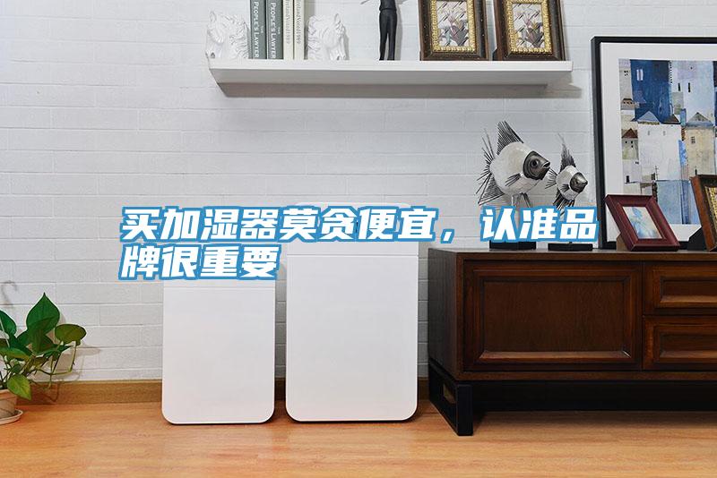 買(mǎi)加濕器莫貪便宜，認(rèn)準(zhǔn)品牌很重要
