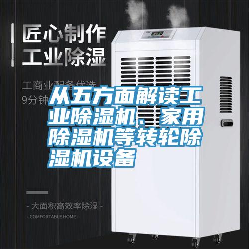 從五方面解讀工業(yè)除濕機(jī)、家用除濕機(jī)等轉(zhuǎn)輪除濕機(jī)設(shè)備