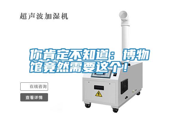 你肯定不知道：博物館竟然需要這個！