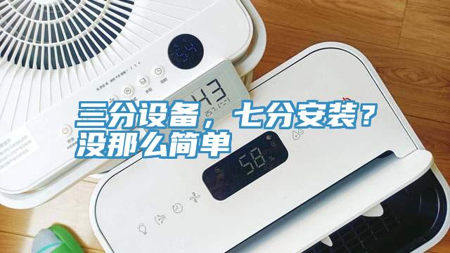 三分設(shè)備，七分安裝？沒(méi)那么簡(jiǎn)單
