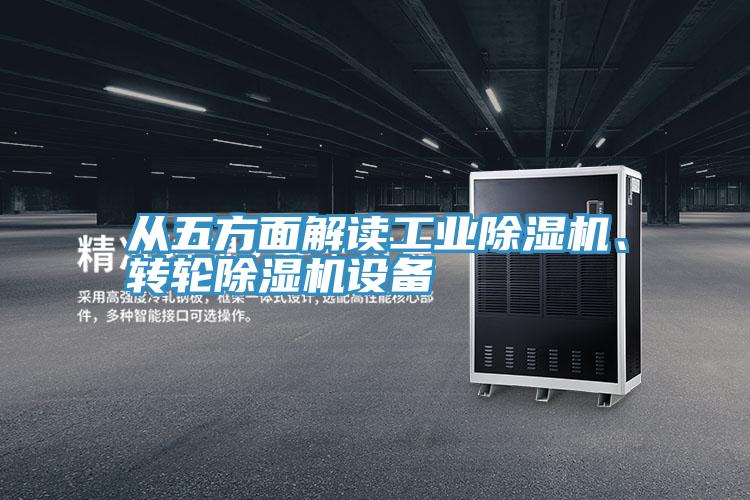 從五方面解讀工業(yè)除濕機(jī)、轉(zhuǎn)輪除濕機(jī)設(shè)備