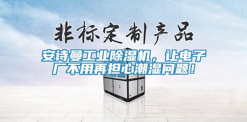 安詩曼工業(yè)除濕機，讓電子廠不用再擔(dān)心潮濕問題！