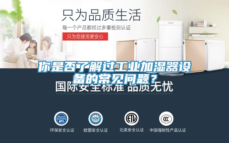 你是否了解過工業(yè)加濕器設備的常見問題？