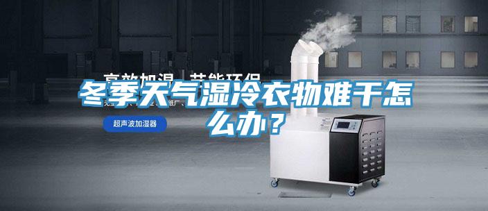 冬季天氣濕冷衣物難干怎么辦？