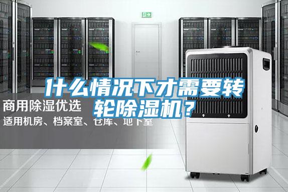什么情況下才需要轉(zhuǎn)輪除濕機(jī)？