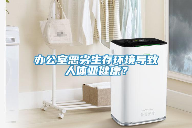 辦公室惡劣生存環(huán)境導(dǎo)致人體亞健康？