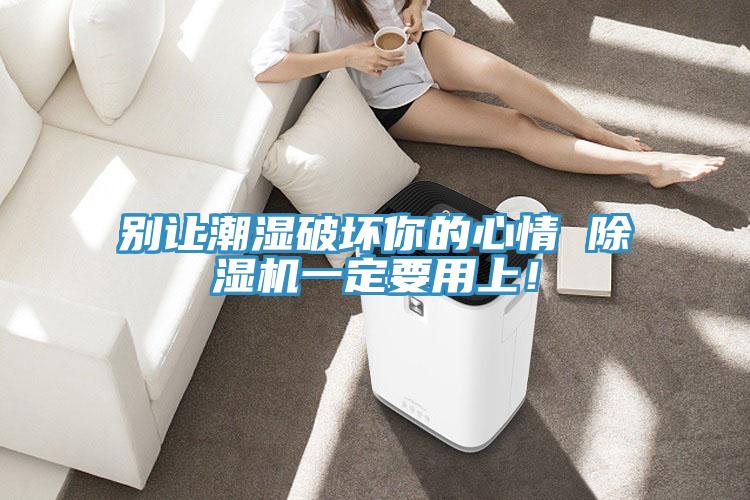 別讓潮濕破壞你的心情 除濕機(jī)一定要用上！
