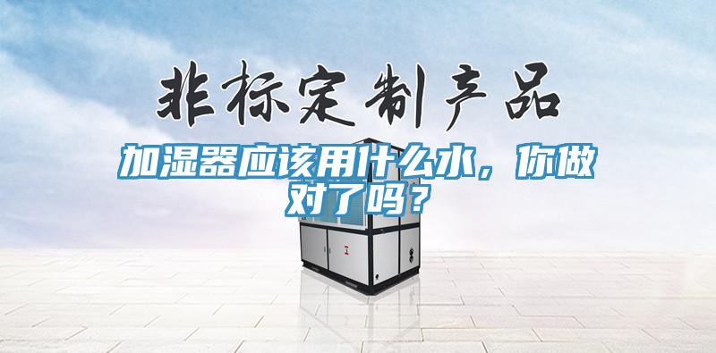 加濕器應(yīng)該用什么水，你做對了嗎？