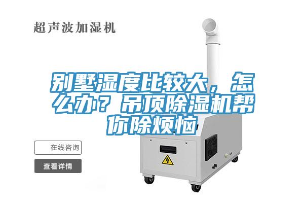 別墅濕度比較大，怎么辦？吊頂除濕機(jī)幫你除煩惱