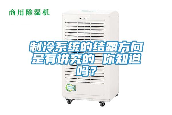 制冷系統(tǒng)的結(jié)霜方向是有講究的 你知道嗎？