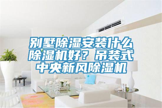 別墅除濕安裝什么除濕機好？吊裝式中央新風除濕機