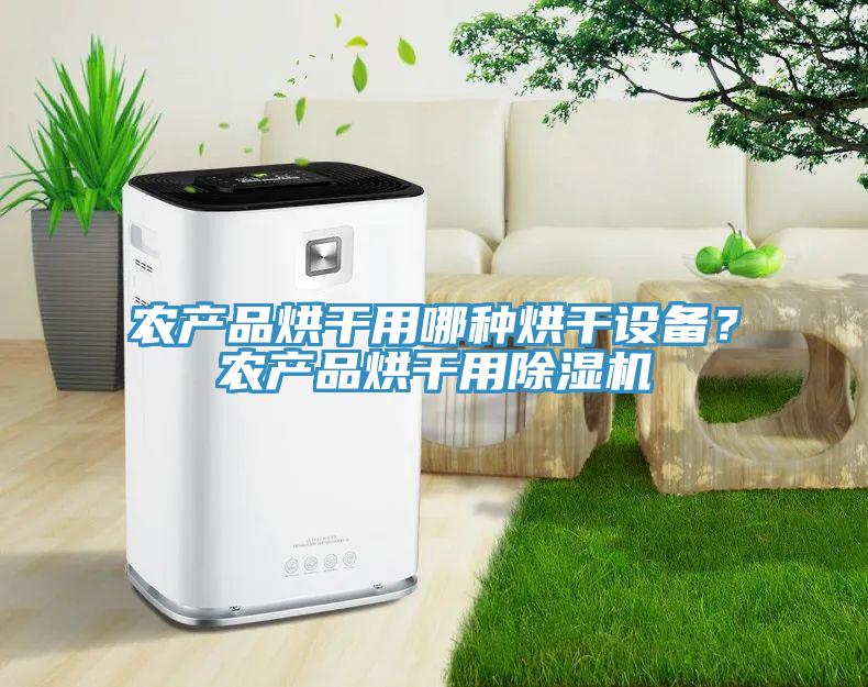 農(nóng)產(chǎn)品烘干用哪種烘干設(shè)備？農(nóng)產(chǎn)品烘干用除濕機(jī)