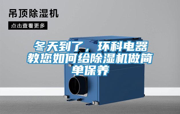 冬天到了，環(huán)科電器教您如何給除濕機(jī)做簡單保養(yǎng)