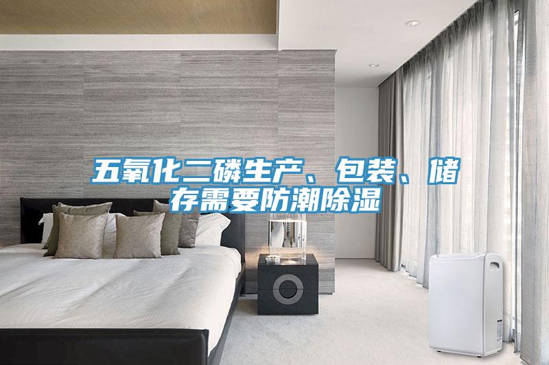 五氧化二磷生產(chǎn)、包裝、儲(chǔ)存需要防潮除濕