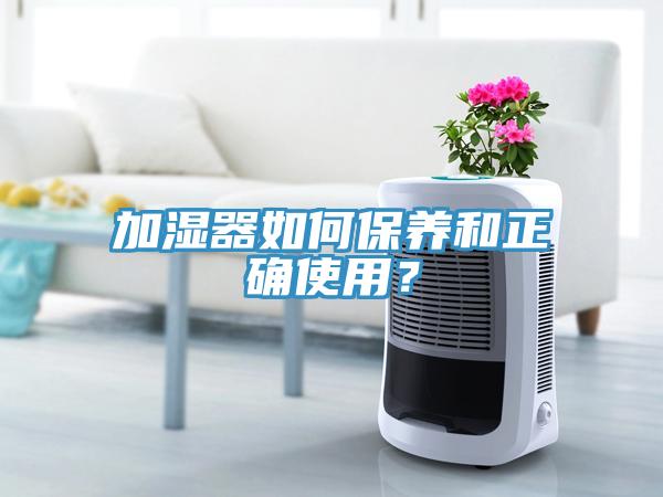 加濕器如何保養(yǎng)和正確使用？