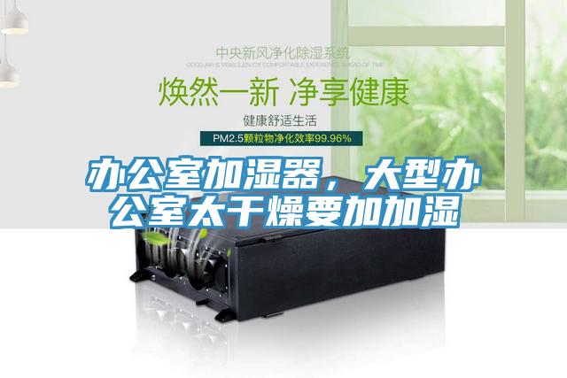 辦公室加濕器，大型辦公室太干燥要加加濕