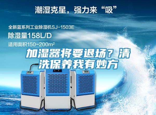 加濕器將要退場？清洗保養(yǎng)我有妙方