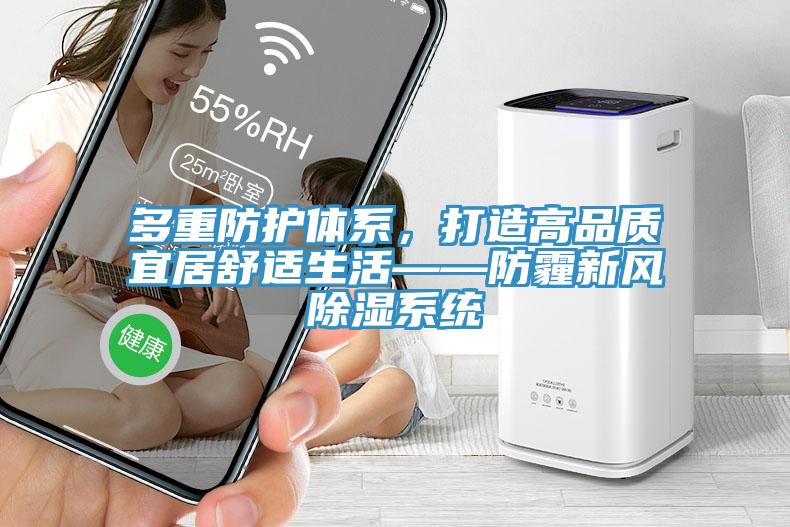多重防護(hù)體系，打造高品質(zhì)宜居舒適生活——防霾新風(fēng)除濕系統(tǒng)