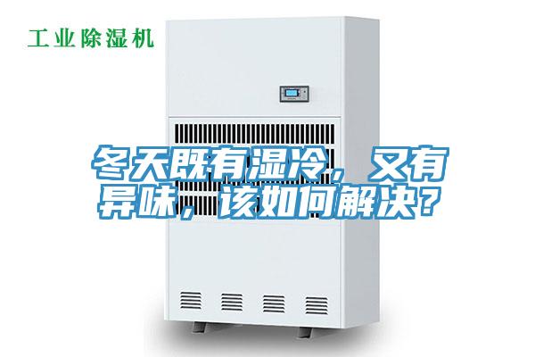 冬天既有濕冷，又有異味，該如何解決？