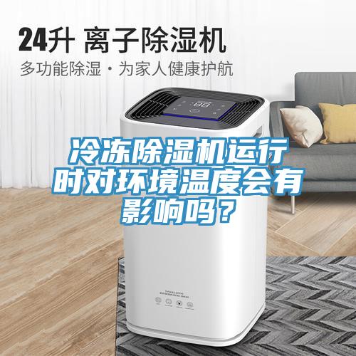 冷凍除濕機(jī)運(yùn)行時(shí)對(duì)環(huán)境溫度會(huì)有影響嗎？