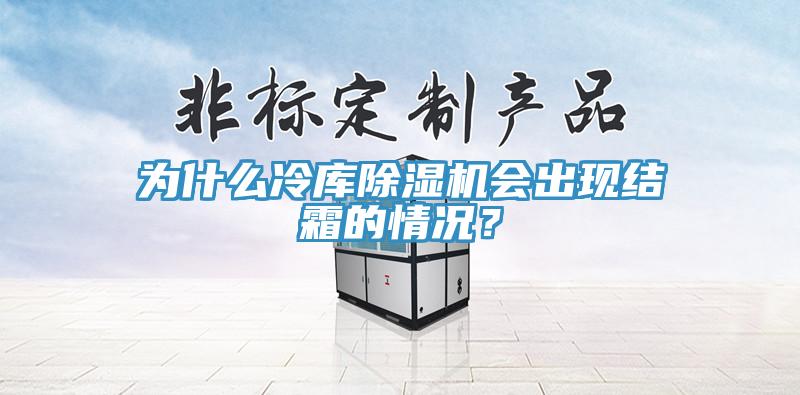 為什么冷庫(kù)除濕機(jī)會(huì)出現(xiàn)結(jié)霜的情況？
