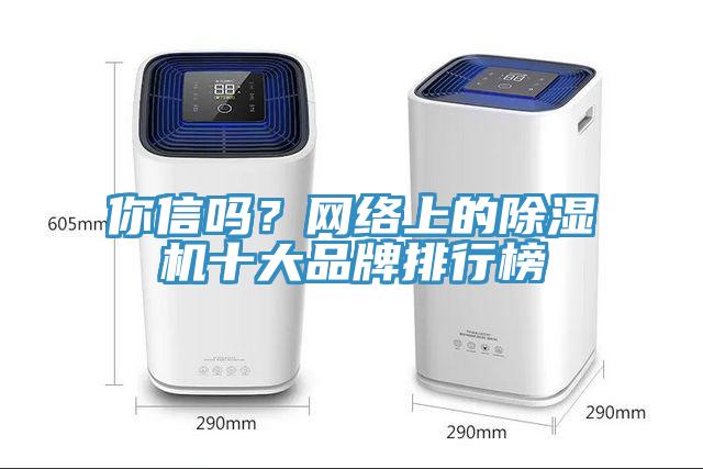 你信嗎？網(wǎng)絡(luò)上的除濕機(jī)十大品牌排行榜