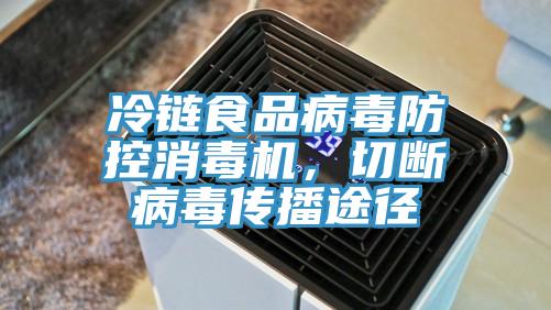 冷鏈?zhǔn)称凡《痉揽叵緳C(jī)，切斷病毒傳播途徑