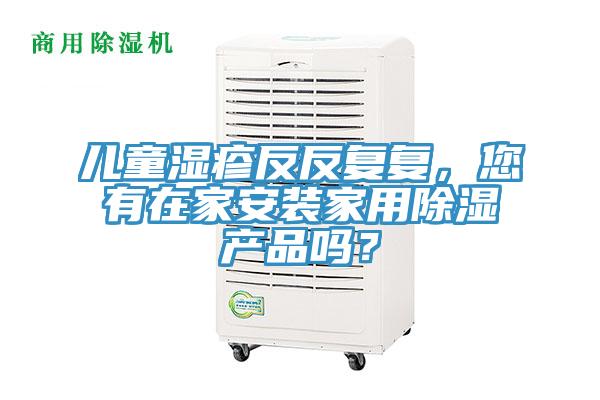 兒童濕疹反反復復，您有在家安裝家用除濕產品嗎？