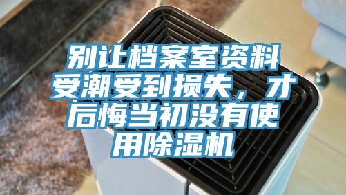 別讓檔案室資料受潮受到損失，才后悔當(dāng)初沒(méi)有使用除濕機(jī)