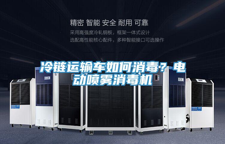 冷鏈運(yùn)輸車如何消毒？電動(dòng)噴霧消毒機(jī)