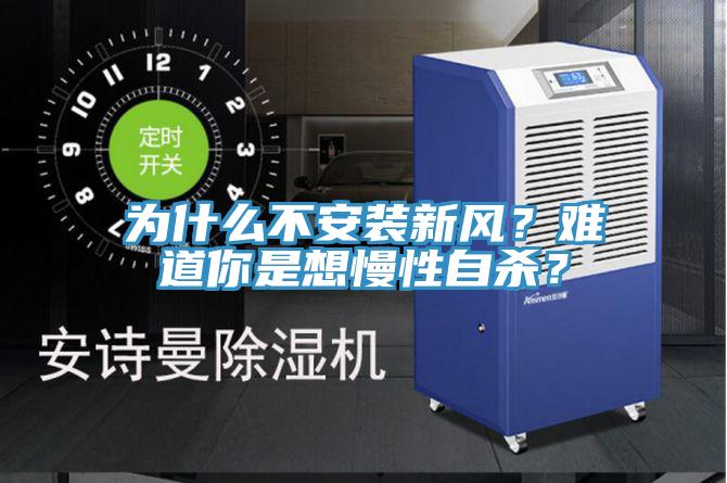 為什么不安裝新風(fēng)？難道你是想慢性自殺？
