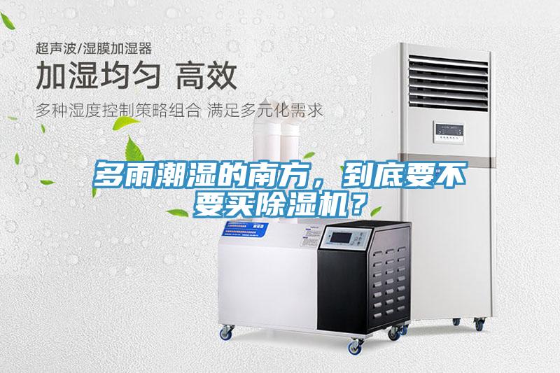 多雨潮濕的南方，到底要不要買除濕機(jī)？
