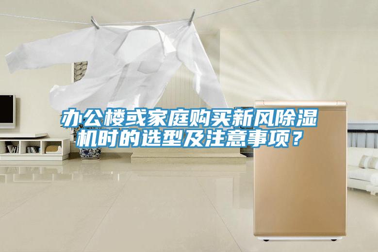 辦公樓或家庭購(gòu)買新風(fēng)除濕機(jī)時(shí)的選型及注意事項(xiàng)？