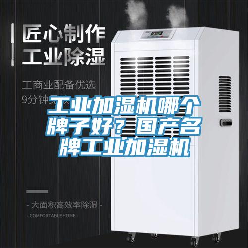 工業(yè)加濕機(jī)哪個(gè)牌子好？國(guó)產(chǎn)名牌工業(yè)加濕機(jī)