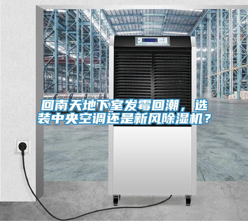 回南天地下室發(fā)霉回潮，選裝中央空調還是新風除濕機？