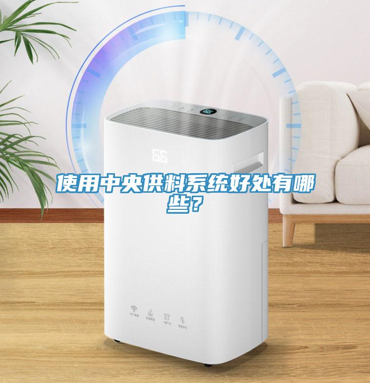 使用中央供料系統(tǒng)好處有哪些？