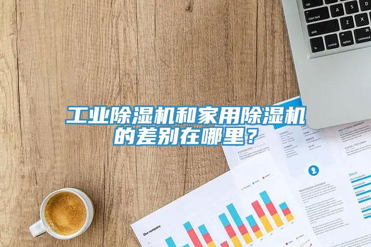 工業(yè)除濕機(jī)和家用除濕機(jī)的差別在哪里？