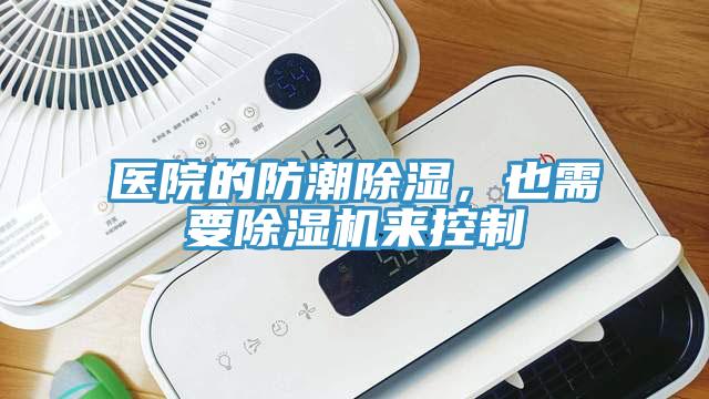 醫(yī)院的防潮除濕，也需要除濕機來控制